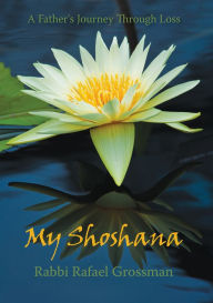 Title: My Shoshana: A Father's Journey through Loss, Author: Rafael Grossman