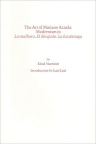 Title: The Art of Mariano Azuela: Modernism in la Malhora, el Desquite, la Luciernaga, Author: Eliud Martinez