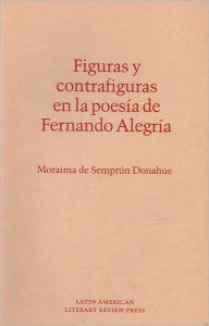 Title: Figuras y Contrafiguras en la Poesia de Fernando Alegria, Author: Moraima de Semprun Donahue