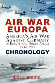 Title: Air War Europa Chronology: America's Air War Against Germany in Europe and North Africa, 1942-1945, Author: Eric Hammel