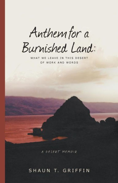 Anthem for a Burnished Land: What We Leave This Desert of Work and Words