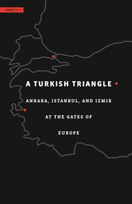 Title: A Turkish Triangle: Ankara, Istanbul, and Izmir at the Gates of Europe, Author: Hashim Sarkis