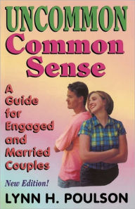 Title: Uncommon Common Sense: A Guide for Engaged and Married Couples, Author: Lynn H Poulson M Ed
