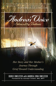 Title: Andrea's Voice Silenced by Bulimia: Her Story and Her Mother's Journey Through Grief Toward Understanding, Author: Doris Smeltzer