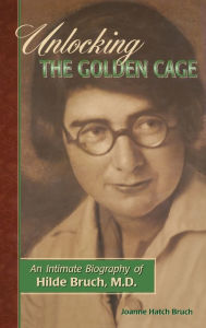Title: Unlocking the Golden Cage: An Intimate Biography of Hilde Bruch, M.D., Author: Joanne Hatch Bruch
