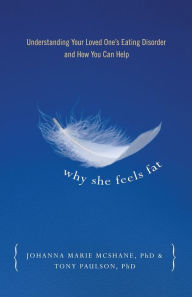 Title: Why She Feels Fat: Understanding Your Loved One's Eating Disorder and How You Can Help, Author: Tony Paulson