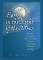 Eating in the Light of the Moon: How Women Can Transform Their Relationships with Food Through Myths, Metaphors and Storytelling