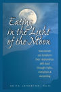 Eating in the Light of the Moon: How Women Can Transform Their Relationships with Food Through Myths, Metaphors and Storytelling