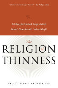 Title: The Religion of Thinness: Satisfying the Spiritual Hungers Behind Women's Obsession with Food and Weight, Author: Michelle M. Lelwica