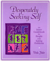 Title: Desperately Seeking Self: An Inner Guidebook for People with Eating Problems, Author: Viola Fodor