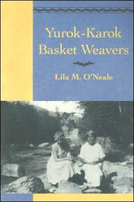 Title: Yurok-Karok Basket Weavers, Author: Lila M. O'Neale