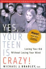 Yes, Your Teen is Crazy!: Loving Your Kid Without Losing Your Mind