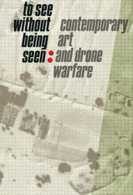 Title: To See Without Being Seen: Contemporary Art and Drone Warfare, Author: Svea Bräunert