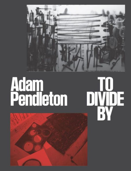 Adam Pendleton: To Divide By