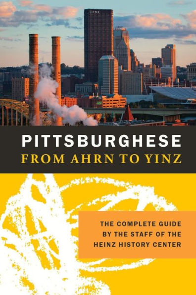 Pittsburghese From Ahrn to Yinz: The Complete Guide by the Staff of the Heinz History Center