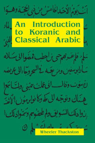 Title: An Introduction to Koranic and Classical Arabic: An Elementary Grammar of the Language / Edition 1, Author: Wheeler M. Thackston