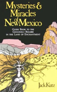 Title: Mysteries & Miracles of New Mexico: Guide Book to the Genuinely Bizarre in the Land of Enchantment, Author: Jack Kutz