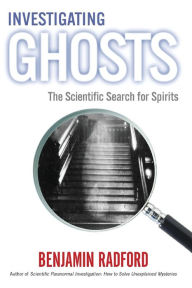 Title: INVESTIGATING GHOSTS: The Scientific Search for Spirits, Author: Benjamin Radford