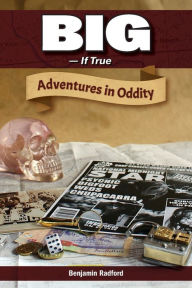 Title: Big-If True: Adventures in Oddity, Author: Benjamin Radford