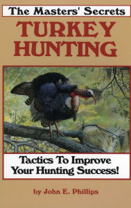 Title: The Masters' Secrets Turkey Hunting: Tactics to Improve Your Hunting Success Book 1, Author: John E. Phillips