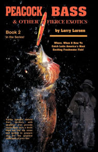 Title: Peacock Bass & Other Fierce Exotics: Where, When & How to Catch Latin America's Most Exciting Freshwater Fish Book 2, Author: Larry Larsen