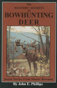Title: The Masters' Secrets of Bowhunting Deer: Secret Tactics from Master Bowmen Book 3, Author: John E. Phillips
