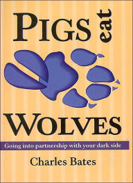 Title: Pigs Eat Wolves: Going into Partnership with Your Dark Side / Edition 2, Author: Charles Bates