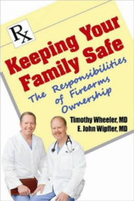 Title: Keeping Your Family Safe: The Responsibilites of Firearms Ownership, Author: Timothy Wheeler MD