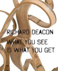 Title: Richard Deacon: What You See Is What You Get, Author: 