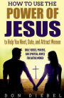 How to Use the Power of Jesus to Help You Meet, Date, and Attract Women: Bible Verses, Prayers, and Spiritual Advice for Dating Women: