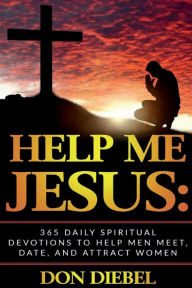 Title: Help Me Jesus: 365 Daily Spiritual Devotions to Help Men Meet, Date, and Attract Women:, Author: Don Diebel