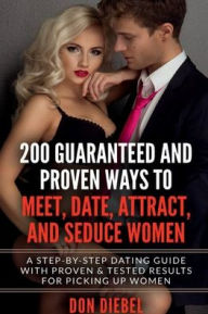 Title: 200 Guaranteed and Proven Ways to Meet, Date, Attract, and Seduce Women: A Step-by-Step Dating Guide with Proven and Tested Results for Picking Up Women, Author: Don Diebel