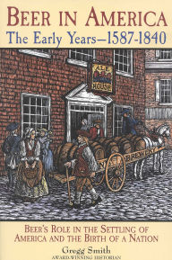 Title: Beer in America: The Early Years--1587-1840: Beer's Role in the Settling of America and the Birth of a Nation, Author: Gregg Smith