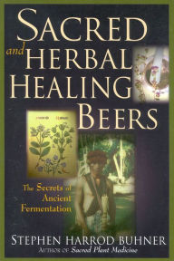 Title: Sacred and Herbal Healing Beers: The Secrets of Ancient Fermentation, Author: Stephen Harrod Buhner