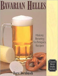 Title: Bavarian Lager: Beerhall Helles History, Brewing Techniques, Recipes, Author: Horst D. Dornbusch