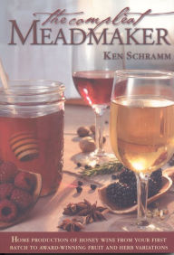 Title: The Compleat Meadmaker: Home Production of Honey Wine From Your First Batch to Award-winning Fruit and Herb Variations, Author: Ken Schramm