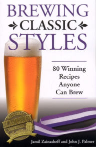 Title: Brewing Classic Styles: 80 Winning Recipes Anyone Can Brew, Author: Jamil Zainasheff