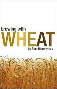 Title: Brewing with Wheat: The 'Wit' and 'Weizen' of World Wheat Beer Styles, Author: Stan Hieronymus