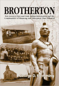 Title: Brotherton: New Jersey's First and Only Indian Reservation and the Communities of Shamong and Tabernacle That Followed, Author: George Flemming