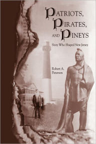 Title: Patriots, Pirates, and Pineys: Sixty Who Shaped New Jersey, Author: Robert A. Peterson