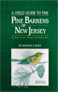 Title: A Field Guide to the Pine Barrens of New Jersey: Its Flora, Fauna, Ecology and Historic Sites, Author: Howard P. Boyd