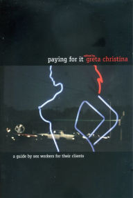 Title: Paying For It: A Guide by Sex Workers for Their Customers, Author: Greta Christina