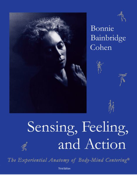 Sensing, Feeling, and Action: The Experiential Anatomy of Body-Mind Centering / Edition 3