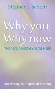 Title: Why You, Why Now: Discovering Your Spiritual Meaning, Author: Stephano Sabetti