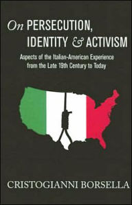 Title: On Persecution, Identity and Activism: Aspects of the Italian-American Experience from the Late 19th Century to Today, Author: Cristogianni Borsella