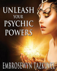 Title: Unleash Your Psychic Powers, Author: Embrosewyn Tazkuvel