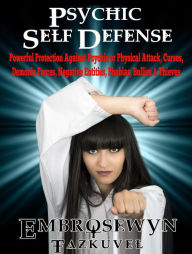 Title: Psychic Self Defense: Powerful Protection Against Psychic or Physical Attack, Curses, Demonic Forces, Negative Entities, Phobias, Bullies & Thieves, Author: Embrosewyn Tazkuvel