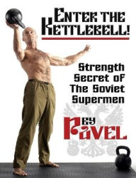 Title: Enter the Kettlebell!: Strength Secret of the Soviet Supermen, Author: Pavel