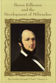 Title: Byron Kilbourn and the Development of Milwaukee, Author: Goodwin Berquist