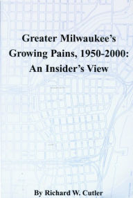 Title: Greater Milwaukee's Growing Pains, 1950-2000: An Insider's View, Author: Richard W. Cutler